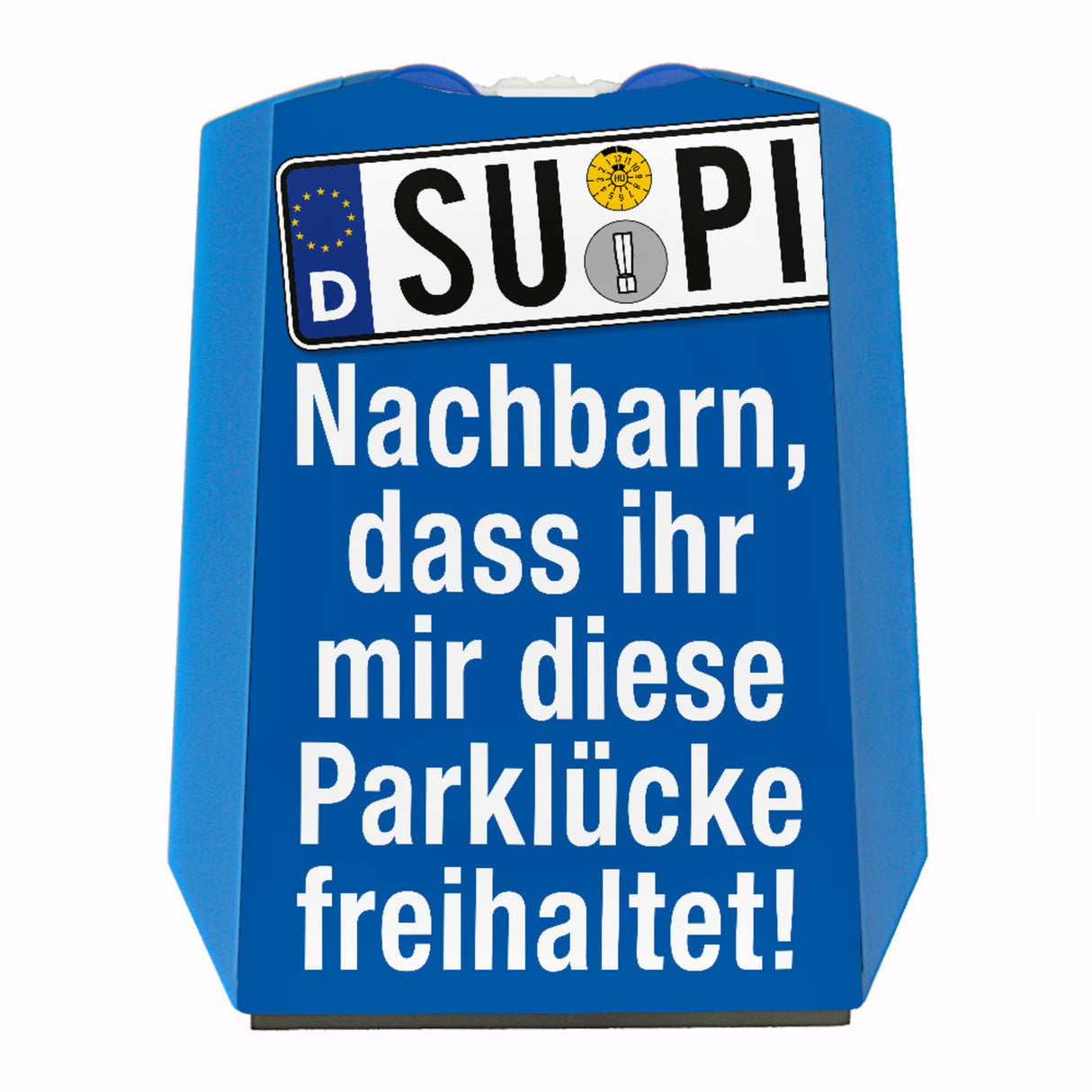 SU-PI Nachbarn, dass ihr mir diese Parklücke freihaltet! Parkscheibe