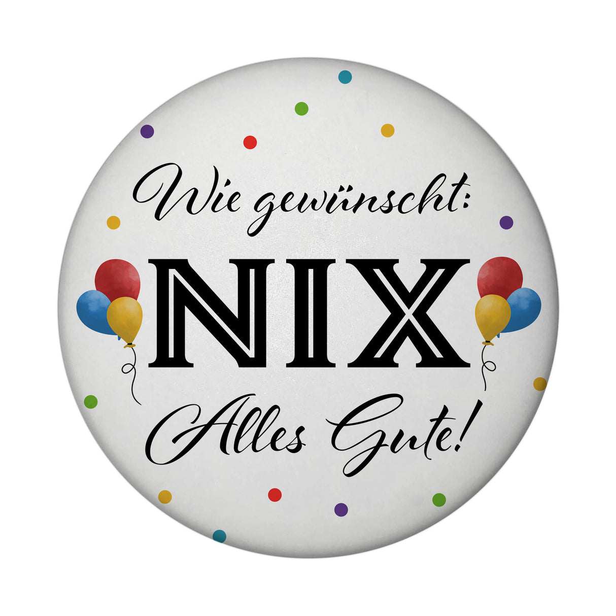 NIX gewünscht Magnet rund mit Spruch Alles Gute