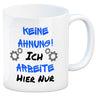 Keine Ahnung! Kaffeebecher mit Spruch Ich arbeite hier nur