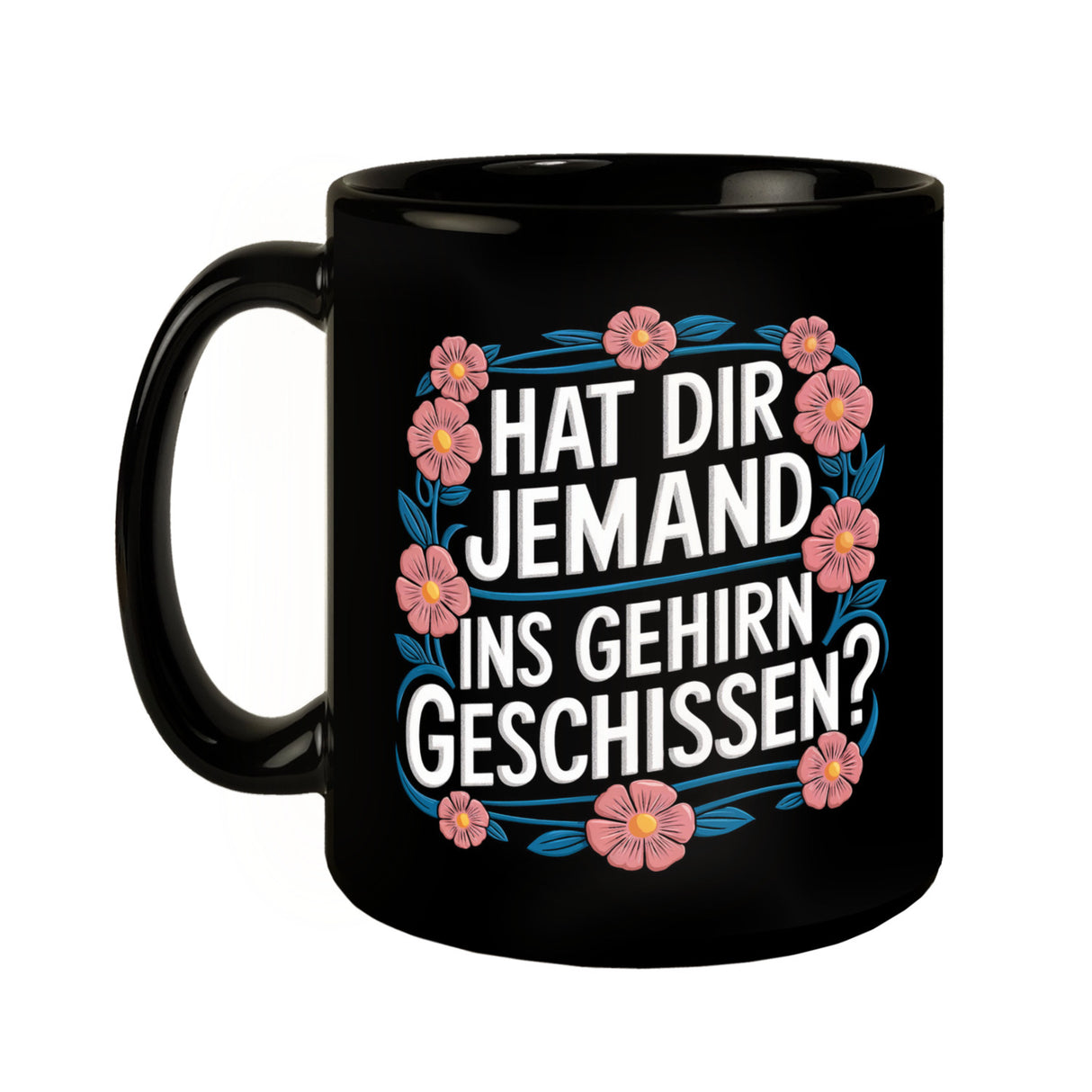 Hat dir jemand ins Gehirn geschissen Blumensprache Tasse