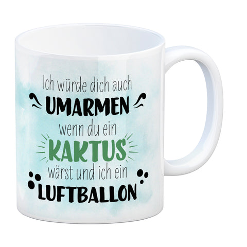 Würde dich umarmen wenn du ein Kaktus wärst und ich ein Luftballon Kaffeebecher