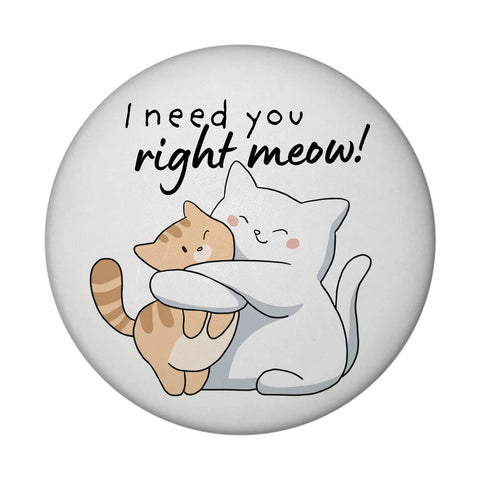 Katze Magnet rund rund mit Spruch I need you right meow